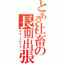 とある社畜の長期出張（スタートアップ）