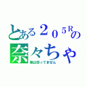 とある２０５Ｒの奈々ちゃん（俺は怒ってません）