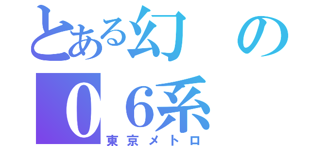 とある幻の０６系（東京メトロ）