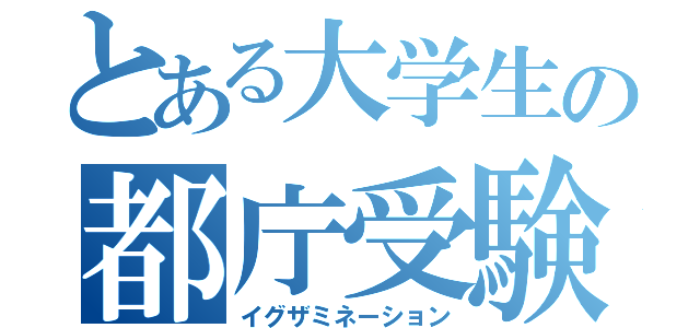 とある大学生の都庁受験（イグザミネーション）