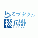 とあるヲタクの核兵器（サイリウム）