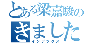 とある梁嘉駿のきました（インデックス）