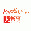 とある返し忘れの大暫事（クレーム）