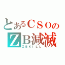 とあるＣＳＯのＺＢ減滅（ＺＢＫＩＬＬ）