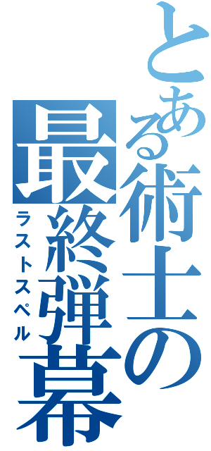 とある術士の最終弾幕（ラストスペル）