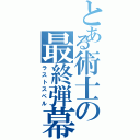 とある術士の最終弾幕（ラストスペル）