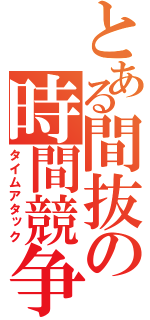 とある間抜の時間競争（タイムアタック）