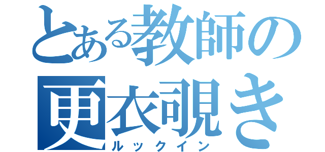 とある教師の更衣覗き（ルックイン）