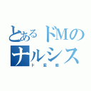 とあるドＭのナルシスト（ド変態）