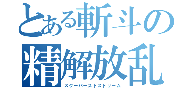 とある斬斗の精解放乱交（スターバーストストリーム）