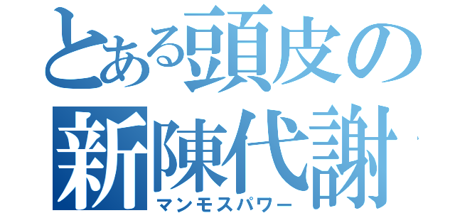 とある頭皮の新陳代謝（マンモスパワー）