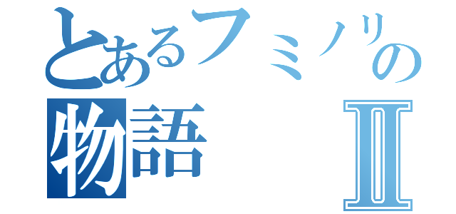 とあるフミノリの物語Ⅱ（）