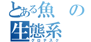 とある魚の生態系（グロテスク）