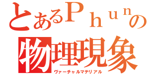 とあるＰｈｕｎの物理現象（ヴァーチャルマテリアル）