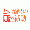 とある酒場の野外活動（りんキャンプ）