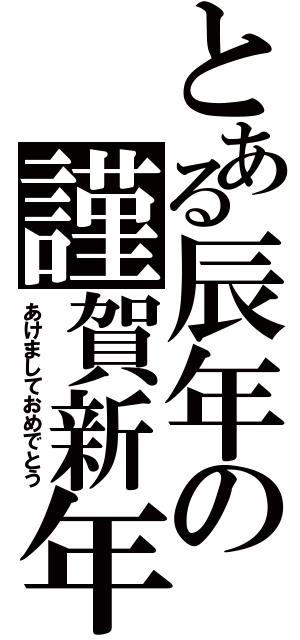 とある辰年の謹賀新年（あけましておめでとう）