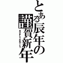 とある辰年の謹賀新年（あけましておめでとう）