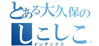 とある大久保のしこしこ（インデックス）