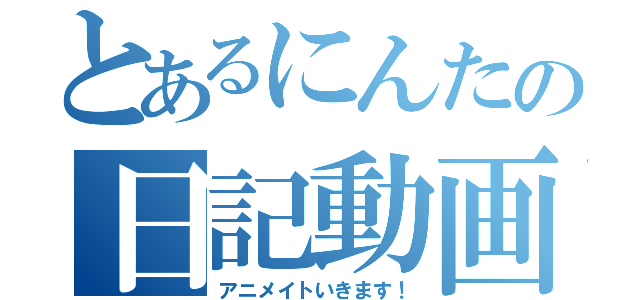 とあるにんたの日記動画（アニメイトいきます！）