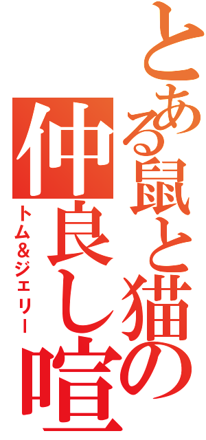 とある鼠と猫の仲良し喧嘩（トム＆ジェリー）