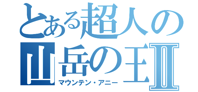 とある超人の山岳の王者Ⅱ（マウンテン・アニー）