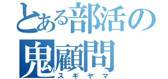 とある部活の鬼顧問（スギヤマ）