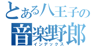 とある八王子の音楽野郎？（インデックス）