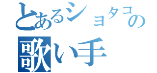 とあるショタコンの歌い手（）