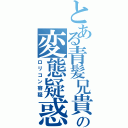 とある青髪兄貴の変態疑惑（ロリコン容疑）