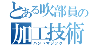 とある吹部員の加工技術（ハンドマジック）