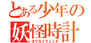 とある少年の妖怪時計（ヨウカイウォッチ）
