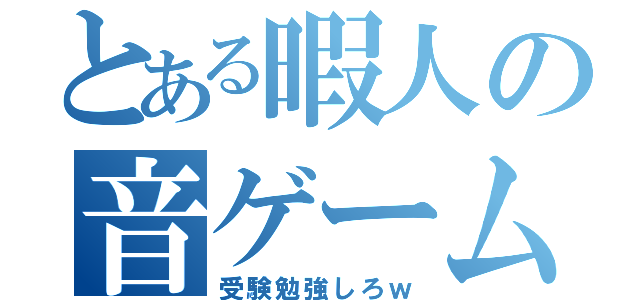 とある暇人の音ゲーム（受験勉強しろｗ）