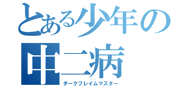 とある少年の中二病（ダークフレイムマスター）