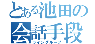 とある池田の会話手段（ライングループ）