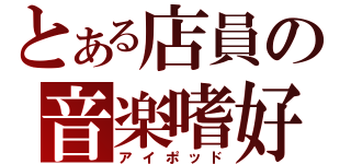 とある店員の音楽嗜好（アイポッド）