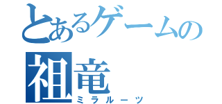 とあるゲームの祖竜（ミラルーツ）