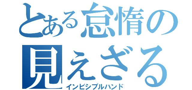 とある怠惰の見えざる手（インビシブルハンド）