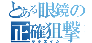 とある眼鏡の正確狙撃（かみエイム）