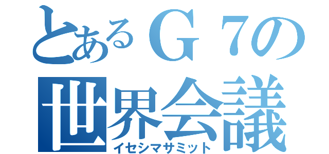 とあるＧ７の世界会議（イセシマサミット）