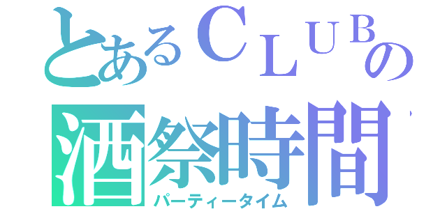 とあるＣＬＵＢの酒祭時間（パーティータイム）