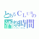 とあるＣＬＵＢの酒祭時間（パーティータイム）