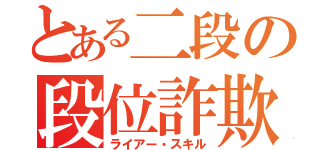 とある二段の段位詐欺（ライアー・スキル）