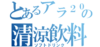 とあるアラ２０の清涼飲料（ソフトドリンク）