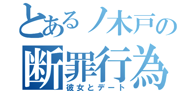 とあるノ木戸の断罪行為（彼女とデート）