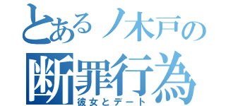 とあるノ木戸の断罪行為（彼女とデート）