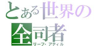 とある世界の全司者（リーフ・アティル）