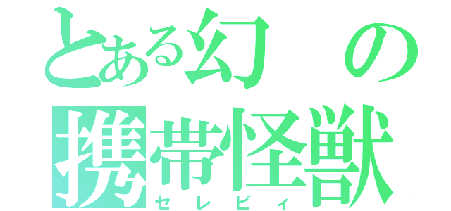 とある幻の携帯怪獣（セレビィ）