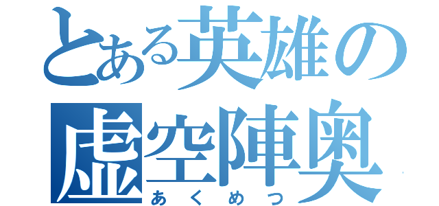 とある英雄の虚空陣奥義（あくめつ）