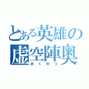 とある英雄の虚空陣奥義（あくめつ）