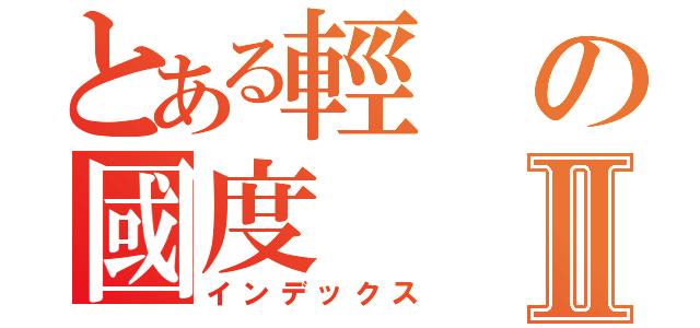 とある輕の國度Ⅱ（インデックス）